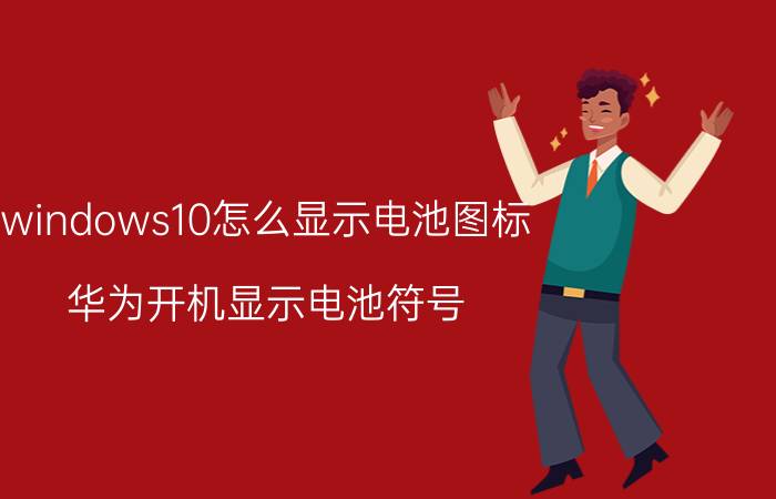 windows10怎么显示电池图标 华为开机显示电池符号？